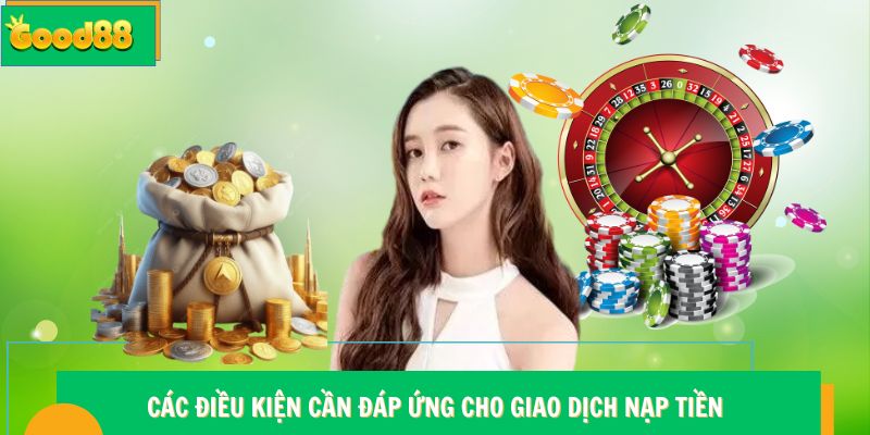 Nạp Tiền Good88 - Hướng Dẫn Cách Cấp Vốn Nhanh Và An Toàn 12 Các điều kiện cần đáp ứng cho giao dịch nạp tiền Good88