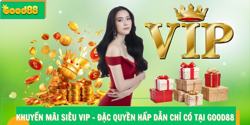 Khuyến Mãi Siêu VIP Good88 - Đặc Quyền Hấp Dẫn
